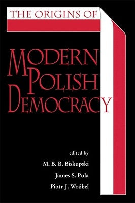 The Origins of Modern Polish Democracy by Wrobel, Piotr J.