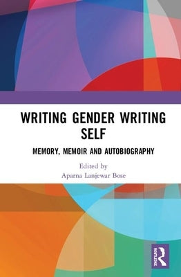 Writing Gender Writing Self: Memory, Memoir and Autobiography by Bose, Aparna Lanjewar