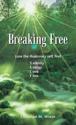 Breaking Free: Lose the Illusionary Self, Find Serenity, Energy, Love, Flow by Wiese, Christian M.