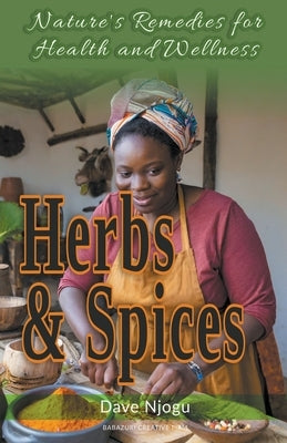 Herbs and Spices: Nature's Remedies for Health and Wellness by Njogu, Dave