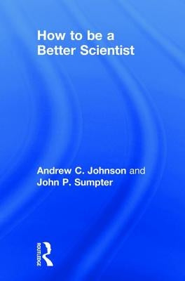 How to Be a Better Scientist by Johnson, Andrew