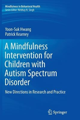 A Mindfulness Intervention for Children with Autism Spectrum Disorders: New Directions in Research and Practice by Hwang, Yoon-Suk