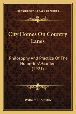 City Homes On Country Lanes: Philosophy And Practice Of The Home-In-A-Garden (1921) by Smythe, William E.