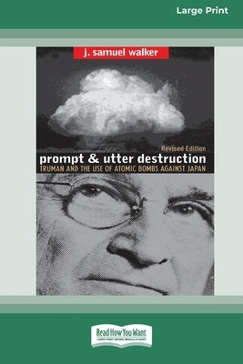 Prompt and Utter Destruction: Truman and the use of Atomic Bombs against Japan (16pt Large Print Edition) by Walker, J. Samuel