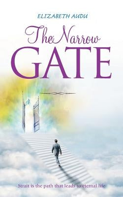 The Narrow Gate: Strait is the path that leads to eternal life by Audu, Elizabeth