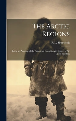 The Arctic Regions: Being an Account of the American Expedition in Search of Sir John Franklin by Simmonds, P. L. (Peter Lund) 1814-1897