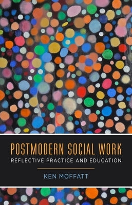 Postmodern Social Work: Reflective Practice and Education by Moffatt, Ken