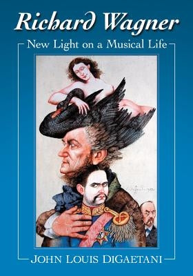 Richard Wagner: New Light on a Musical Life by Digaetani, John Louis