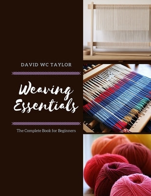 Weaving Essentials: The Complete Book for Beginners by Taylor, David Wc