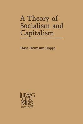 A Theory of Socialism and Capitalism: Economics, Politics, and Ethics by Hoppe, Hans-Hermann