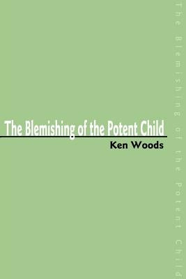 The Blemishing of the Potent Child by Woods, Ken
