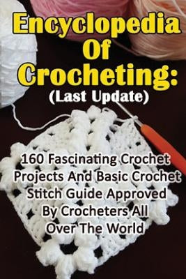 Encyclopedia Of Crocheting: (Last Update) 160 Fascinating Crochet Projects And Basic Crochet Stitch Guide Approved By Crocheters All Over The Worl by Link, Julianne
