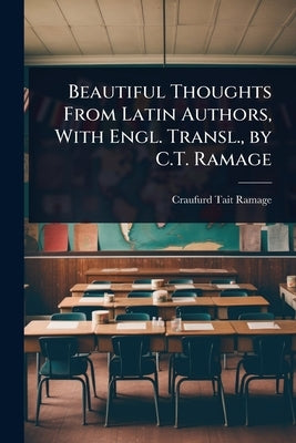 Beautiful Thoughts From Latin Authors, With Engl. Transl., by C.T. Ramage by Ramage, Craufurd Tait