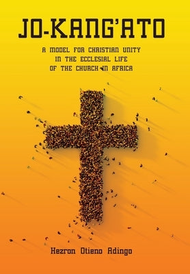 Jo-Kang'ato: A Model for Christian Unity in the Ecclesial Life of the Church in Africa by Adingo, Hezron Otieno