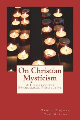 On Christian Mysticism: A Conservative Evangelical Perspective by MacPherson, Bruce Norman