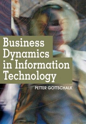 Business Dynamics in Information Technology by Gottschalk, Petter