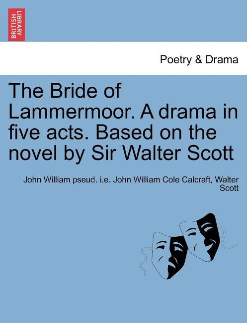 The Bride of Lammermoor. a Drama in Five Acts. Based on the Novel by Sir Walter Scott by Calcraft, John William Pseud I. E. John