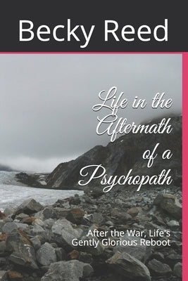 Life in the Aftermath of a Psychopath: After the War, Life's Gently Glorious Reboot by Reed, Becky Joyce