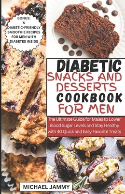 Diabetic Snacks and Desserts Cookbook for Men: The Ultimate Guide for Males to Lower Blood Sugar Levels and Stay Healthy with 40 Quick and Easy Favori by Jammy, Michael
