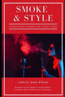 Smoke & Style: A Global Guide to Hookah Craft, Culture & Home Setup: Everything You Need to Know About Hookah-from Tradition to Technique by Al Kasim, Amina