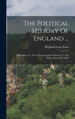 The Political History Of England ...: Montague, F.c. From The Accession Of James I To The Restoration (1603-1660) by Poole, Reginald Lane
