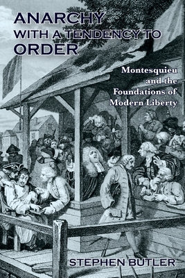 Anarchy with a tendency to order: Montesquieu and the foundations of modern liberty by Butler, Stephen
