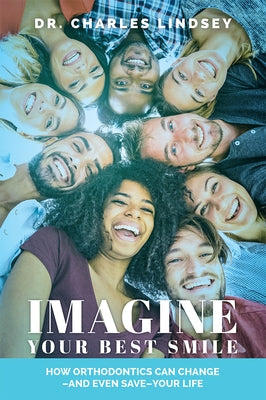 Imagine Your Best Smile: How Orthodontics Can Change -And Even Save-Your Life by Lindsey, Charles