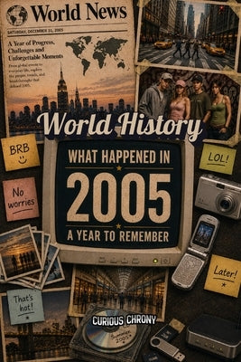 What Happened in World History 2005 The Year You Were Born: Back in 2005, Major Events, Culture, Technology, Economy, Sports & Cost of Living, Famous by Chrony, Curious