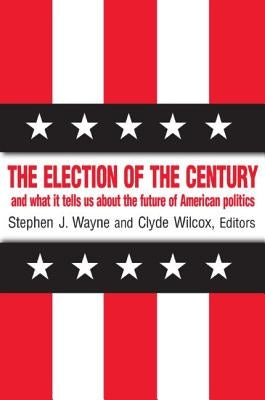 The Election of the Century: And What It Tells Us about the Future of American Politics by Wayne, Stephen J.
