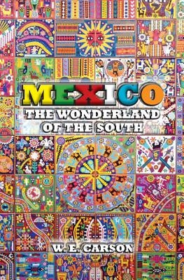 Mexico: The Wonderland of the South by Carson, W. E.