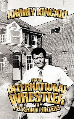 From International Wrestler to Pubs and Punters by Kincaid, Johnny