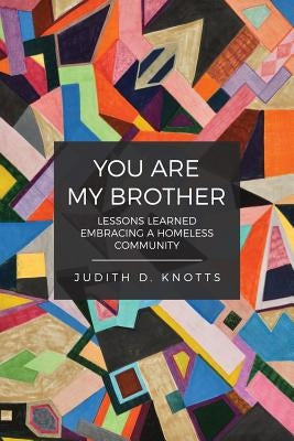 You Are My Brother: Lessons Learned Embracing a Homeless Community by Knotts, Judity