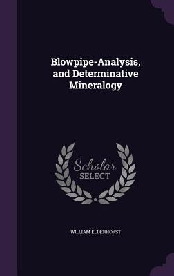 Blowpipe-Analysis, and Determinative Mineralogy by Elderhorst, William
