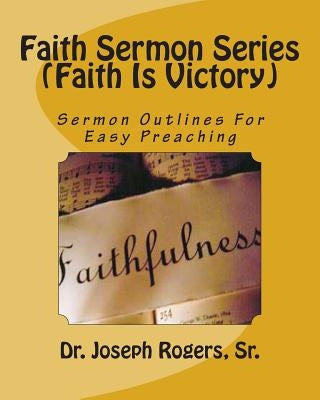 Faith Sermon Series (Faith Is Victory): Sermon Outlines For Easy Preaching by Rogers, Sr. Joseph R.