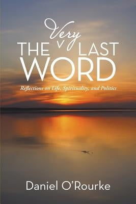 The Very Last Word: Reflections on Life, Spirituality, and Politics by O'Rourke, Daniel