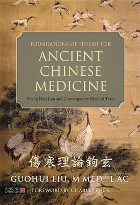 Foundations of Theory for Ancient Chinese Medicine: Shang Han Lun and Contemporary Medical Texts by Liu, Guohui