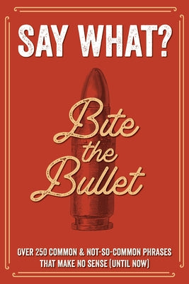 Say What? Over 300 Common & Not-So-Common Phrases That Make No Sense (Until Now) Softcover Book by Willow Creek Press