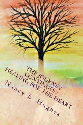 The Journey Continues . . . Healing for the Heart by Hughes, Nancy E.