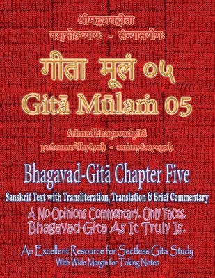 Gita Mulam 05 - Bhagavad Gita Chapter Five: Sanskrit Text with Transliteration, Translation & Brief Commentary. A No-Opinions Commentary. Only Facts. by Saxena, Adarsh