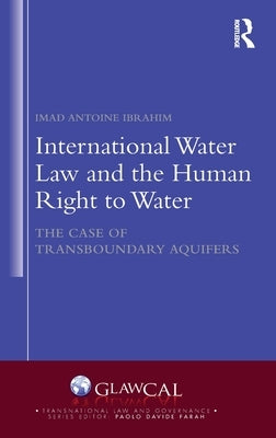 International Water Law and the Human Right to Water: The Case of Transboundary Aquifers by Ibrahim, Imad Antoine