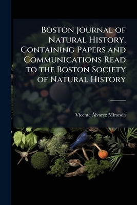 Boston Journal of Natural History, Containing Papers and Communications Read to the Boston Society of Natural History by Miranda, Vicente Álvarez