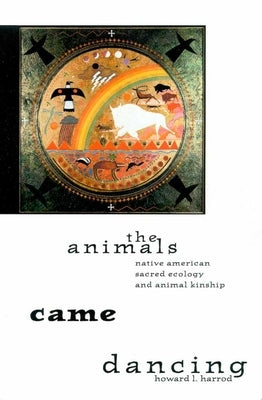The Animals Came Dancing: Native American Sacred Ecology and Animal Kinship by Harrod, Howard L.