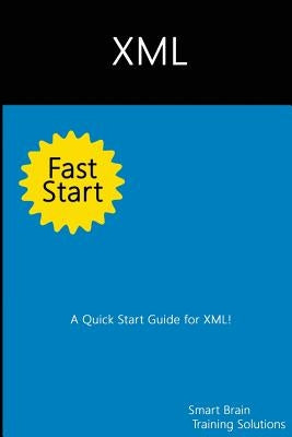 XML Fast Start: A Quick Start Guide for XML by Training Solutions, Smart Brain