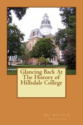 Glancing Back At The History of Hillsdale College by Loveless, Alton E.