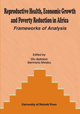 Reproductive Health, Economic Growth and Poverty Reduction in Africa. Frameworks of Analysis by Ajakaiye, Olu