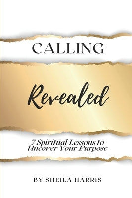 Calling Revealed: 7 Spiritual Lessons to Uncover Your Purpose by Harris, Sheila