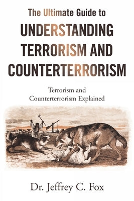 The Ultimate Guide to Understanding Terrorism and Counterterrorism: Terrorism and Counterterrorism Explained by Fox, Jeffrey C.