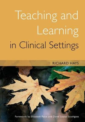 Teaching and Learning in Clinical Settings by Hays, Richard