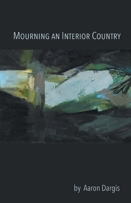 Mourning an Interior Country by Dargis, Aaron