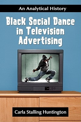 Black Social Dance in Television Advertising: An Analytical History by Huntington, Carla Stalling